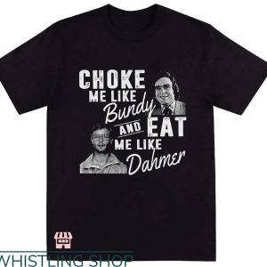 Ted Bundy T-shirt Choke Me Like Bundy Eat Me