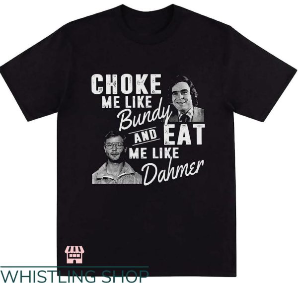 Ted Bundy T-shirt Choke Me Like Bundy Eat Me