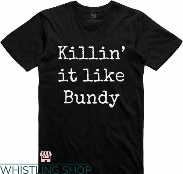 Ted Bundy T-shirt Killin’ It Like Bundy