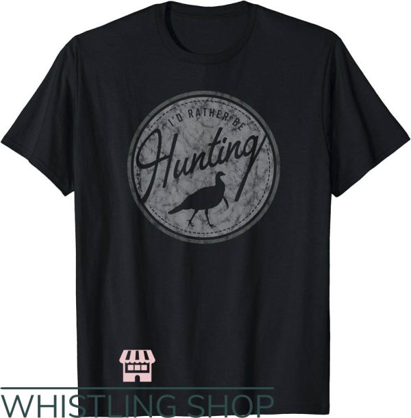 Turkey Hunting T-Shirt I’d Rather Be Hunting Turkey