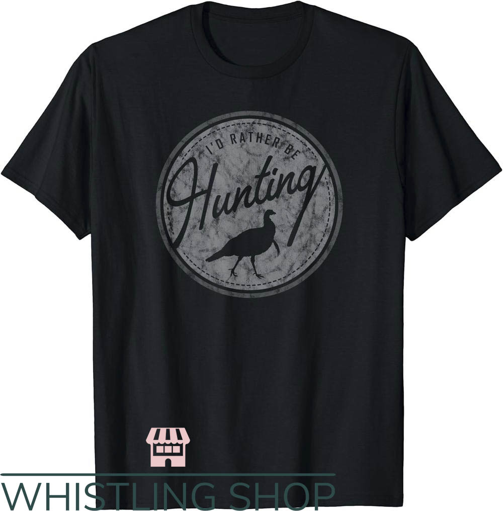 Turkey Hunting T-Shirt I'd Rather Be Hunting Turkey