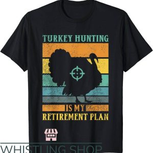 Turkey Hunting T-Shirt Turkey Hunting Is My Retirement Plan