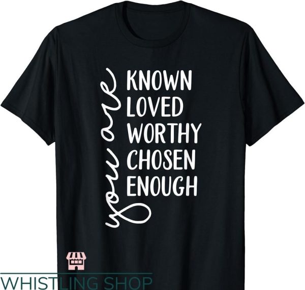 You Are Enough T-shirt You are Known, Loved, Worthy, Chosen