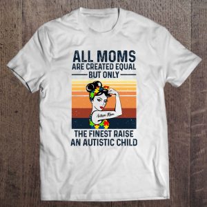 All Moms Are Created Equal But Only The Finest Raise An Autistic Child Autism Mom Strong Women