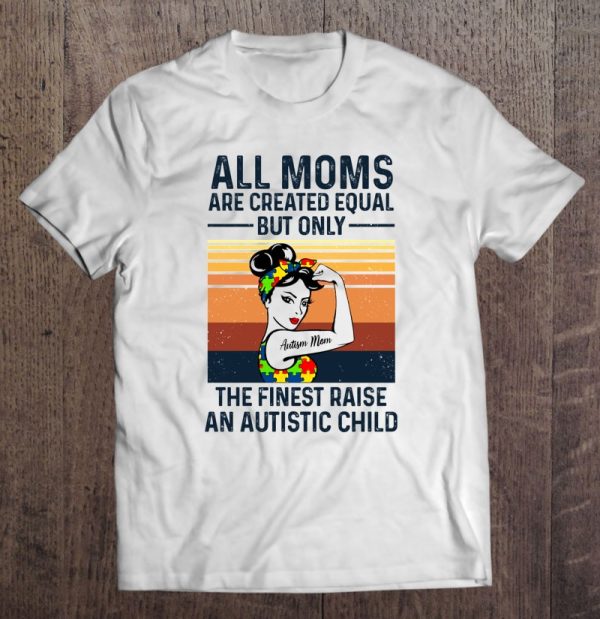 All Moms Are Created Equal But Only The Finest Raise An Autistic Child Autism Mom Strong Women