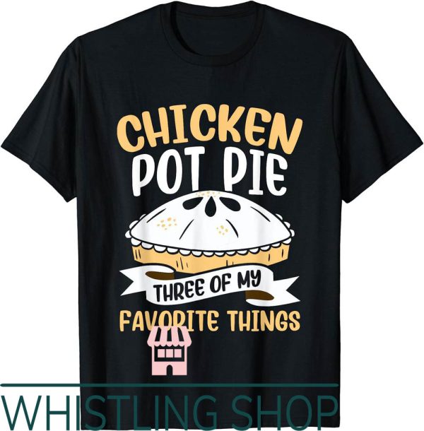 Chicken Pot Pie T-Shirt Three Favorite Things Foodie Eating