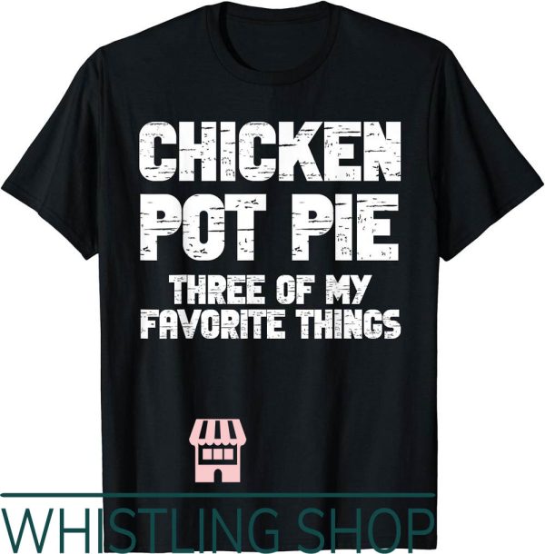 Chicken Pot Pie T-Shirt Three Of My Favorite Things
