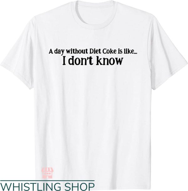 Diet Coke T-shirt A Day Without Diet Coke Is Like I Don’t Know