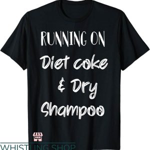 Diet Coke T-shirt Running On Diet Coke And Dry Shampoo Shirt