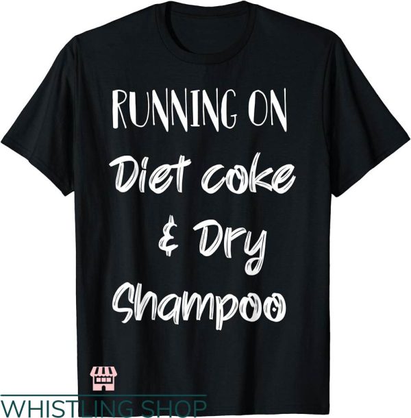 Diet Coke T-shirt Running On Diet Coke And Dry Shampoo Shirt