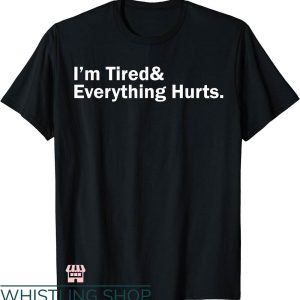 Everything Hurts Shirt T-shirt I’m Tired & Everything Hurts