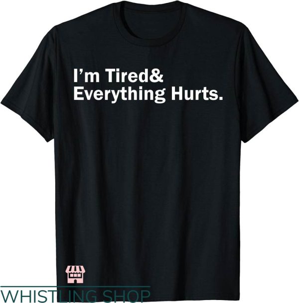 Everything Hurts Shirt T-shirt I’m Tired & Everything Hurts