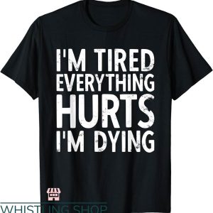 Everything Hurts Shirt T-shirt I’m Tired Everything Hurts I’m Dying