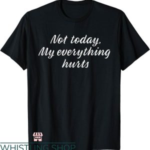 Everything Hurts Shirt T-shirt Not Today Everything Hurts