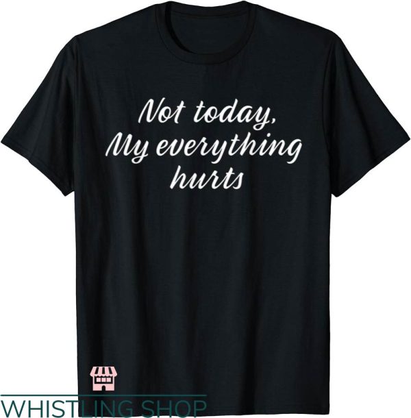 Everything Hurts Shirt T-shirt Not Today Everything Hurts