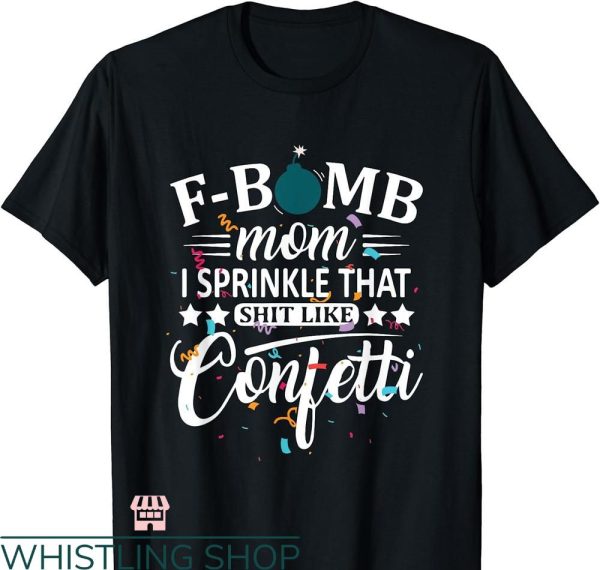 F Bomb Mom T-shirt I Sprinkle That Like Confetti