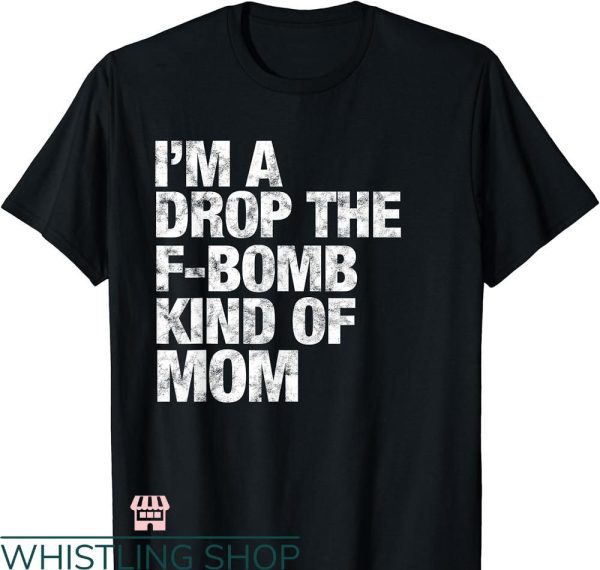F Bomb Mom T-shirt I’m A Drop The F-bomb Kind Of Mom
