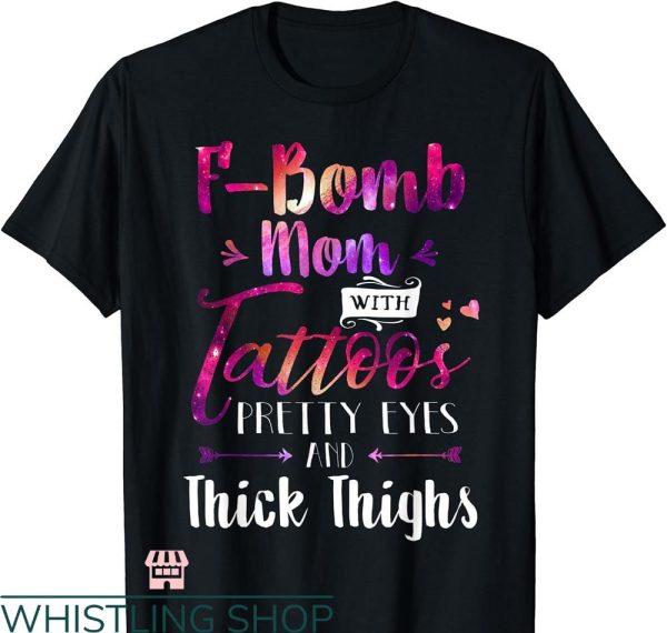 F Bomb Mom T-shirt Tattoos Pretty Eyes and Thick Thighs