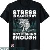 Fly Fishing T-shirt Stress Is Caused By Not Fishing Enough