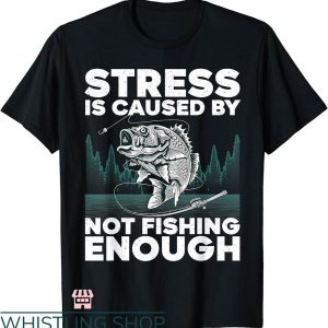 Fly Fishing T-shirt Stress Is Caused By Not Fishing Enough