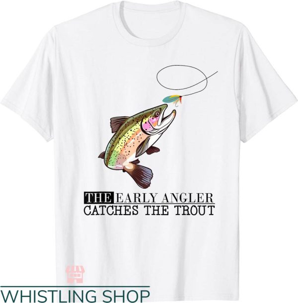 Fly Fishing T-shirt The Early Angler Catches The Trout Shirt