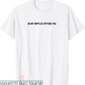 Free The Nipple T-shirt Do My Nipples Offend You T-shirt