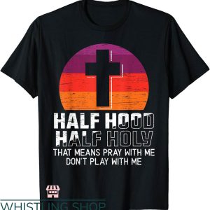 Half Hood Half Holy Shirt T-shirt Half Hood Half Holy For A Christian T-shirt