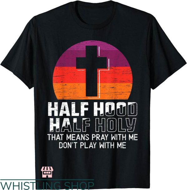 Half Hood Half Holy Shirt T-shirt Half Hood Half Holy For A Christian T-shirt