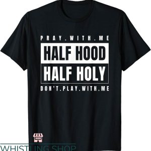 Half Hood Half Holy Shirt T-shirt Pray With Me T-shirt