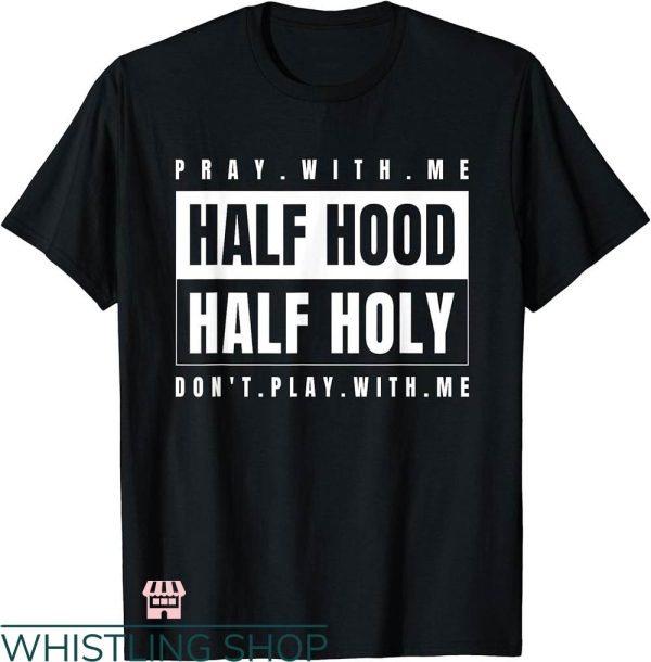 Half Hood Half Holy Shirt T-shirt Pray With Me T-shirt