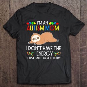 I Am An Autism Mom I Do Not Have The Energy To Pretend I Like You Today Cute Sloth Version 1
