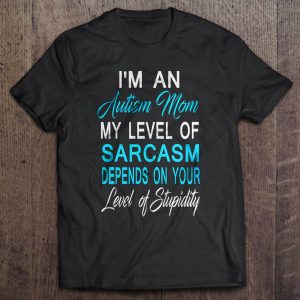 Im An Autism Mom My Level Of Sarcasm Depends On Your Level Of Stupidity 1
