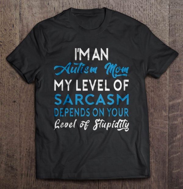 I’m An Autism Mom My Level Of Sarcasm Depends On Your Level Of Stupidity Version2