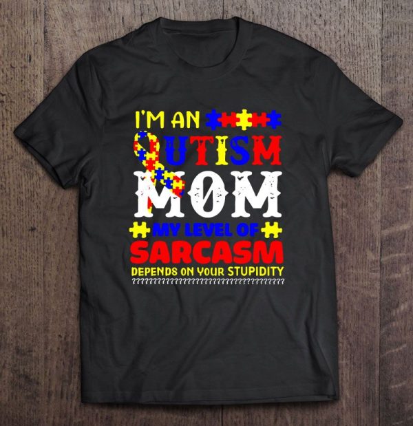 I’m An Autism Mom My Level Of Sarcasm Depends On Your Stupidity Colorful Version