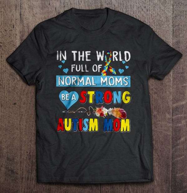 In The World Full Of Normal Moms Be A Strong Autism Mom Arrow Flower Version