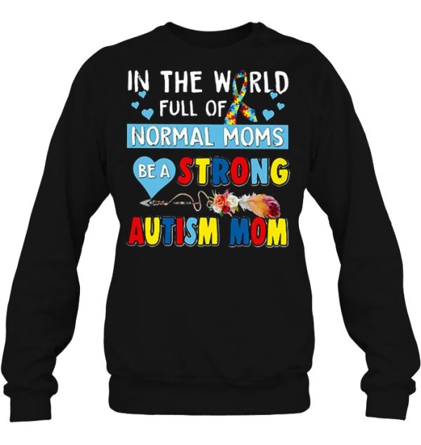 In The World Full Of Normal Moms Be A Strong Autism Mom Arrow Flower Version