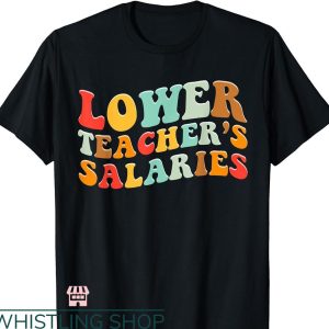 Lower Teacher Salaries T-shirt Funny Colorful Text