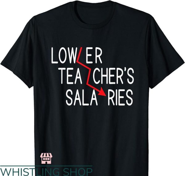 Lower Teacher Salaries T-shirt Funny Teacher Sarcastic