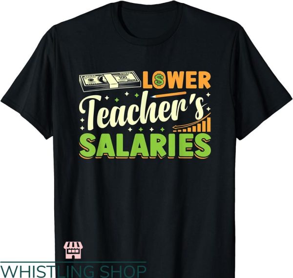 Lower Teacher Salaries T-shirt Release Teacher Salary
