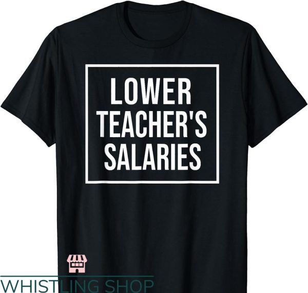 Lower Teacher Salaries T-shirt Treding Style Meme