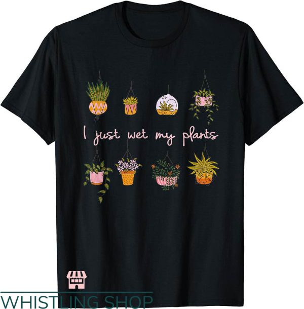 Plant Mom Shirt T-shirt I Just Wet My Plants T-shirt