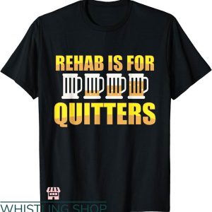 Rehab Is For Quitters Shirt T-shirt Funny Beer Drink T-shirt