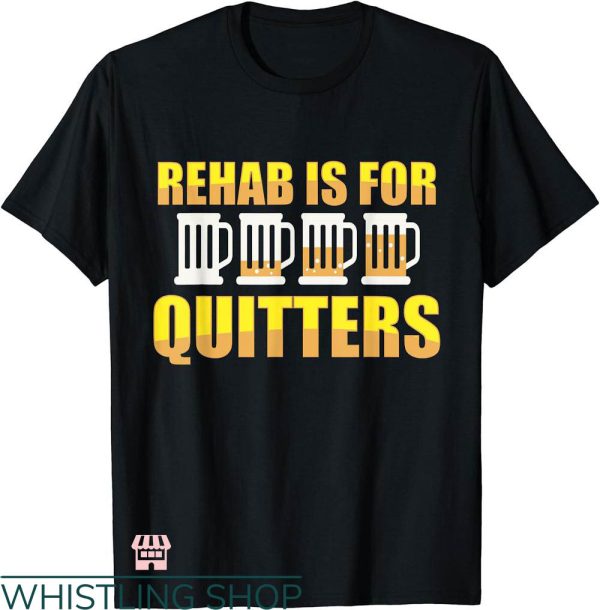 Rehab Is For Quitters Shirt T-shirt Funny Beer Drink T-shirt