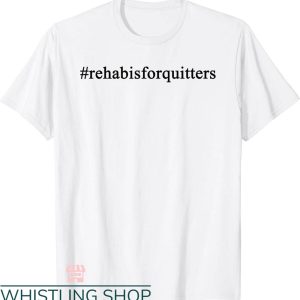 Rehab Is For Quitters Shirt T-shirt Rehab Is For Quitters Hastag