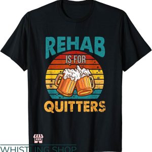 Rehab Is For Quitters Shirt T-shirt Wine Beer Cheers