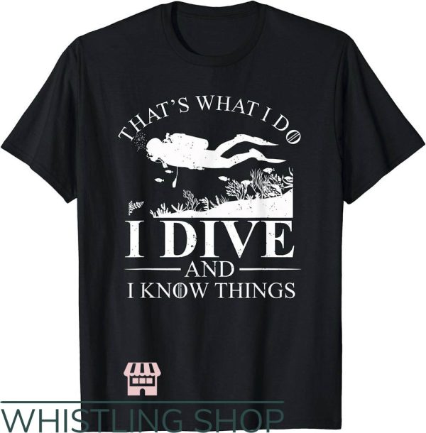 Scuba Dive T-Shirt I Dive And I Know Things Tee Trending