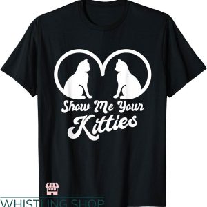 Show Me Your Kitties T-shirt Boobs Boobies Funny Kitten