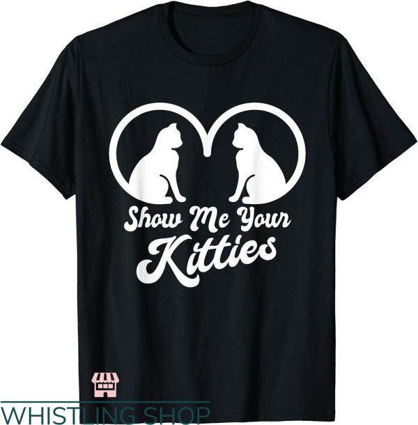 Show Me Your Kitties T-shirt Boobs Boobies Funny Kitten