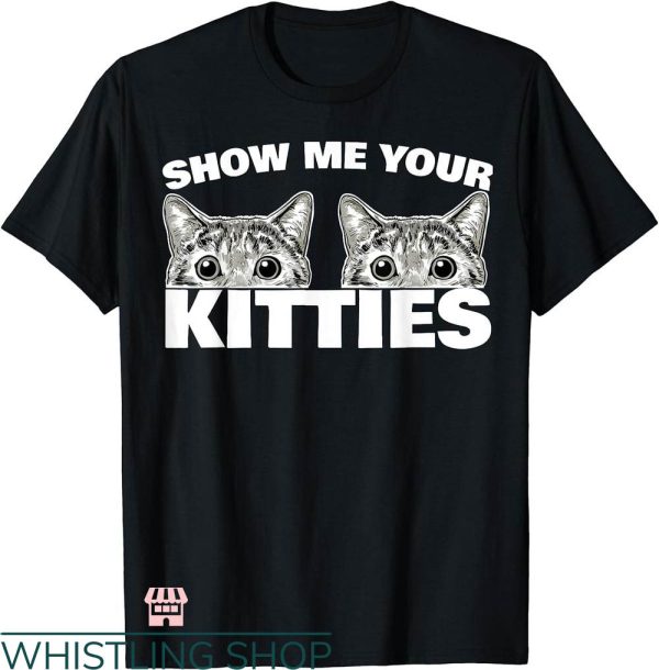 Show Me Your Kitties T-shirt Cat Pun Show Me Your Kitties