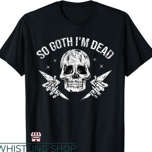 So Goth Im Dead T-shirt Funny Emo Punk Dark Gothic